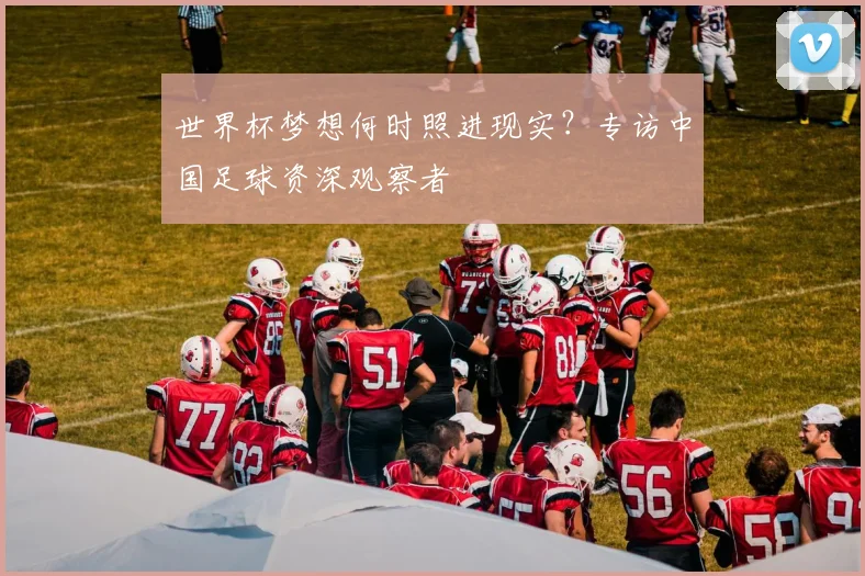世界杯梦想何时照进现实？专访中国足球资深观察者