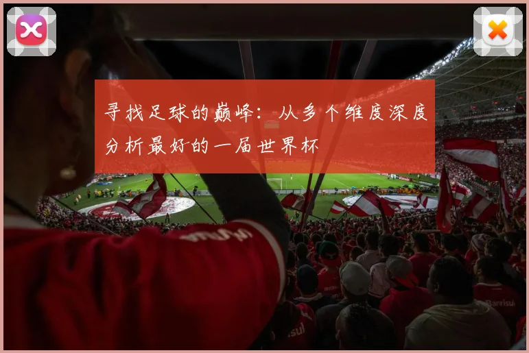 寻找足球的巅峰：从多个维度深度分析最好的一届世界杯