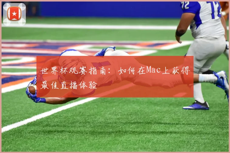 世界杯观赛指南：如何在Mac上获得最佳直播体验