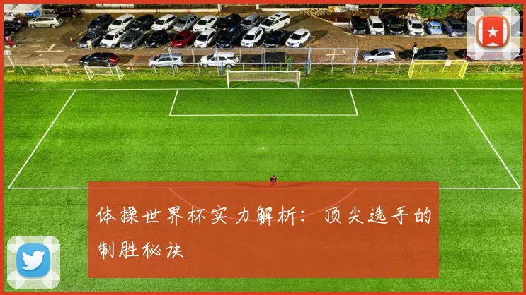 体操世界杯实力解析：顶尖选手的制胜秘诀